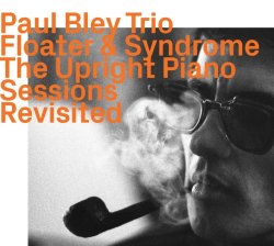 Paul Bley Trio / Floater & Syndrome - The Upright Piano Sessions Revisited