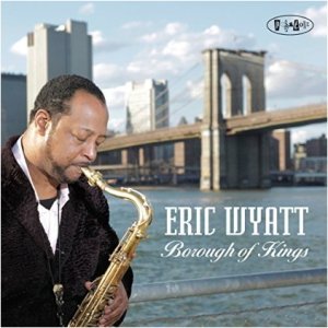 画像: アグレッシヴ&スピリチュアルな怒濤の熱血テナー・ブロウ絶好調!　CD　ERIC WYATT エリック・ワイアット / BOROUGH OF KINGS