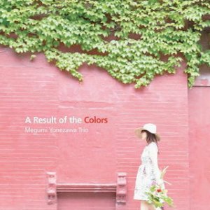 画像: FRESH SOND NEW TALENTから日本人ピアニストの新譜です! CD MEGUMI YONEZAWA TRIO メグミ・ヨネザワ・トリオ / A RESULT OF THE COLORS