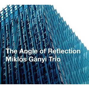 画像: 【澤野工房 2019年6月新譜】 CD  Miklos Ganyi  Trio  ミクロス・ガニ・トリオ  /   THE ANGLE OF REFLECTION  ジ・アングル・オブ・リフレクション 