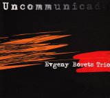 画像: 涼やかな詩的ロマンティシズムと鋭角なアクション美が絶妙に融和 EVGENY BORETS TRIO / UNCOMMUNICADO